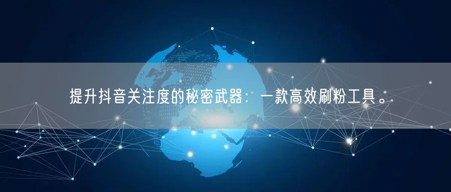 提升抖音关注度的秘密武器：一款高效刷粉工具。