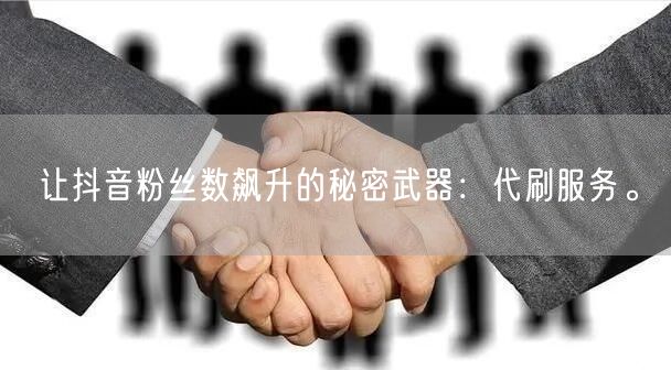 让抖音粉丝数飙升的秘密武器：代刷服务。