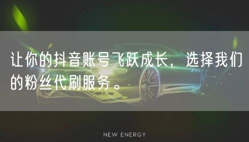 让你的抖音账号飞跃成长，选择我们的粉丝代刷服务。
