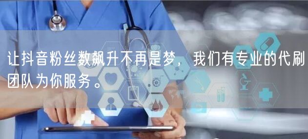 让抖音粉丝数飙升不再是梦，我们有专业的代刷团队为你服务。