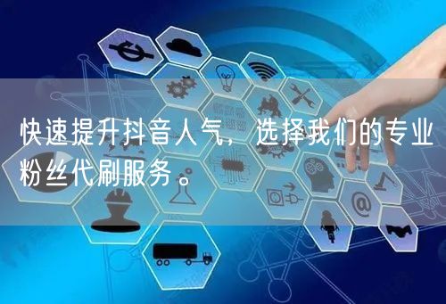 快速提升抖音人气，选择我们的专业粉丝代刷服务。