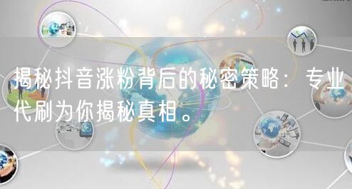 揭秘抖音涨粉背后的秘密策略：专业代刷为你揭秘真相。