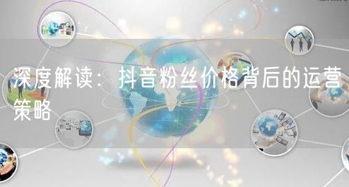 深度解读：抖音粉丝价格背后的运营策略