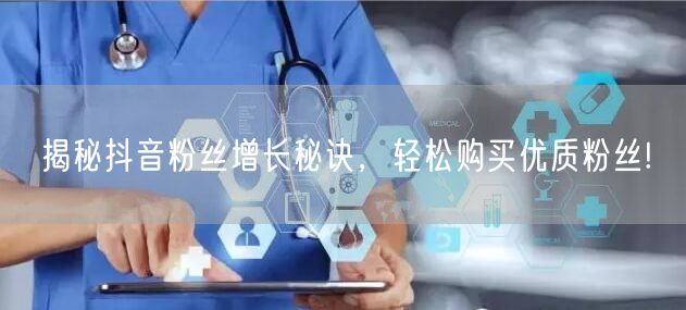揭秘抖音粉丝增长秘诀，轻松购买优质粉丝!