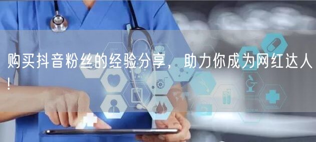 购买抖音粉丝的经验分享，助力你成为网红达人!