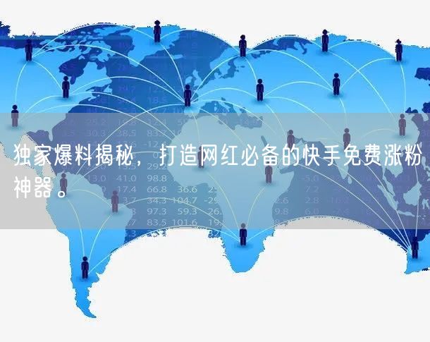 独家爆料揭秘，打造网红必备的快手免费涨粉神器。