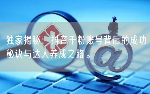 独家揭秘：抖音千粉账号背后的成功秘诀与达人养成之路。