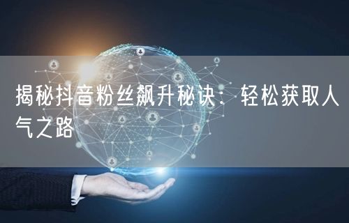 揭秘抖音粉丝飙升秘诀：轻松获取人气之路