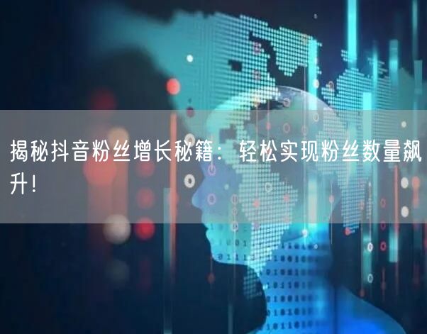揭秘抖音粉丝增长秘籍：轻松实现粉丝数量飙升！