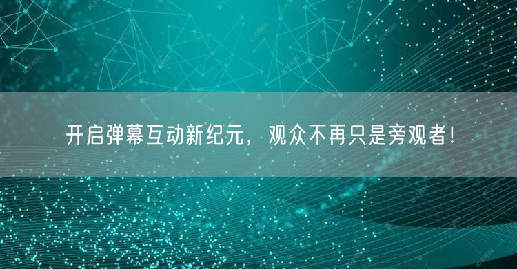 开启弹幕互动新纪元，观众不再只是旁观者！