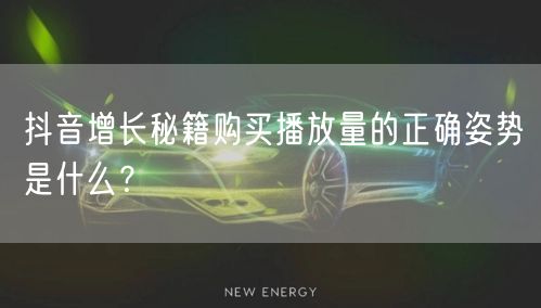 抖音增长秘籍购买播放量的正确姿势是什么？