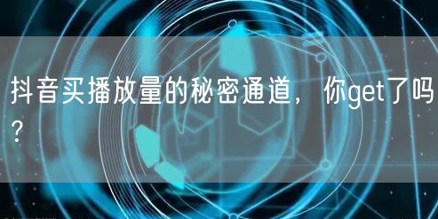 抖音买播放量的秘密通道，你get了吗？