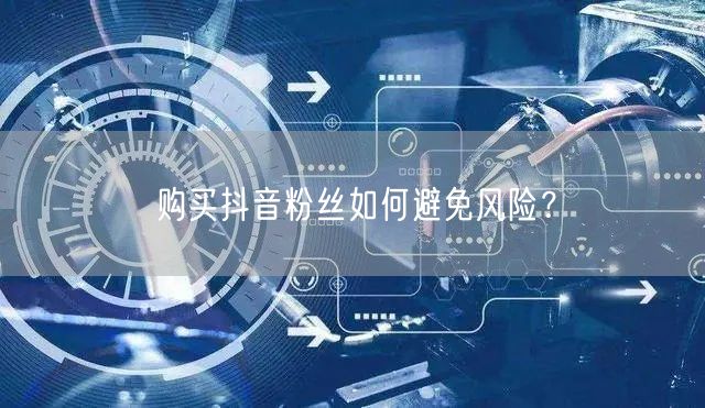购买抖音粉丝如何避免风险？