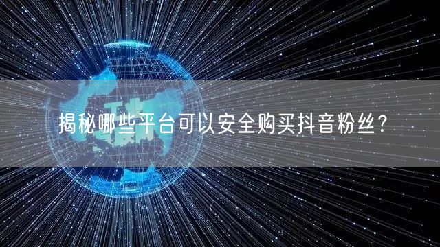 揭秘哪些平台可以安全购买抖音粉丝？