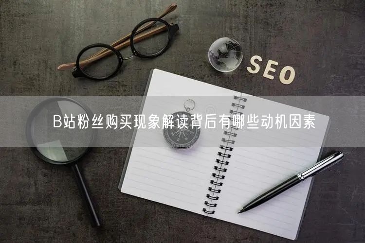 B站粉丝购买现象解读背后有哪些动机因素