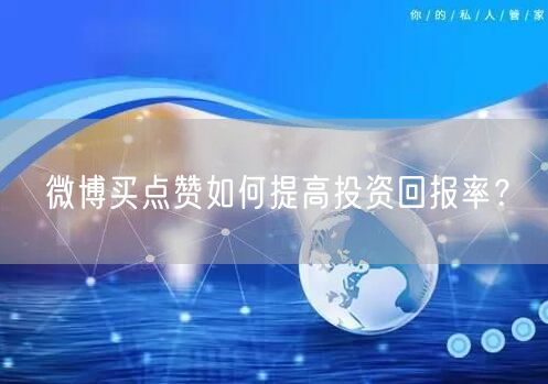 微博买点赞如何提高投资回报率？