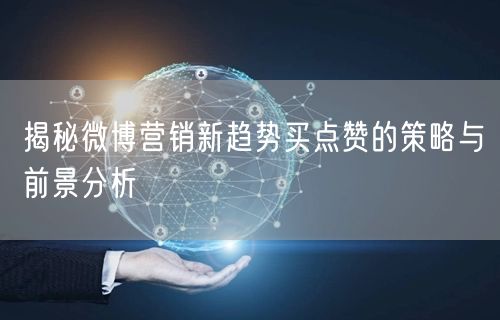 揭秘微博营销新趋势买点赞的策略与前景分析