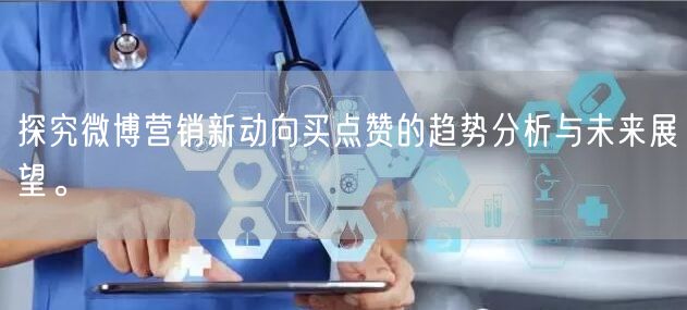 探究微博营销新动向买点赞的趋势分析与未来展望。