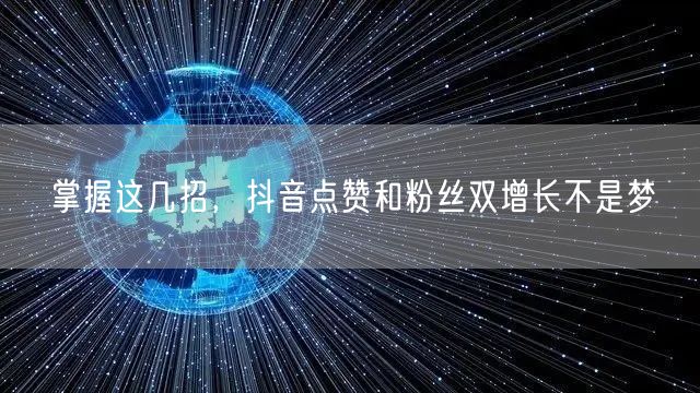 掌握这几招，抖音点赞和粉丝双增长不是梦