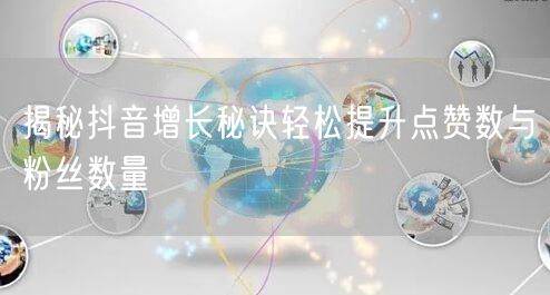 揭秘抖音增长秘诀轻松提升点赞数与粉丝数量