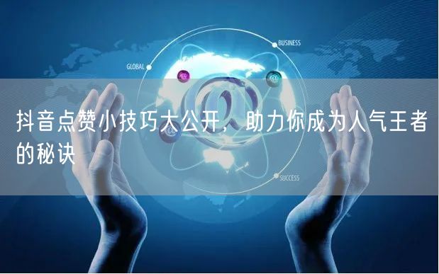 抖音点赞小技巧大公开，助力你成为人气王者的秘诀
