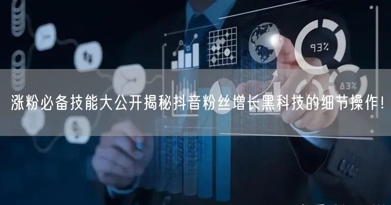涨粉必备技能大公开揭秘抖音粉丝增长黑科技的细节操作！
