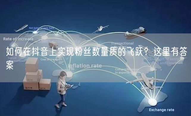 如何在抖音上实现粉丝数量质的飞跃？这里有答案