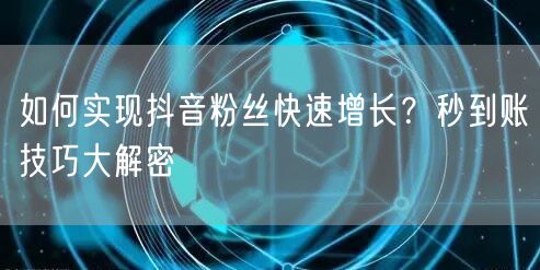 如何实现抖音粉丝快速增长？秒到账技巧大解密