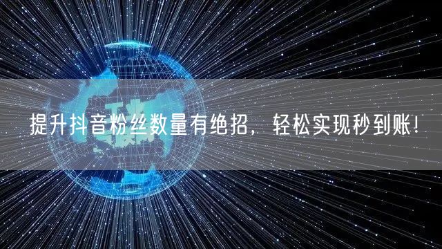 提升抖音粉丝数量有绝招，轻松实现秒到账！