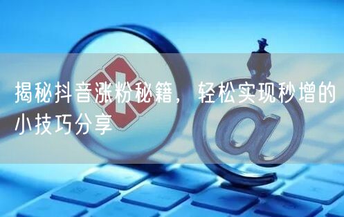 揭秘抖音涨粉秘籍，轻松实现秒增的小技巧分享