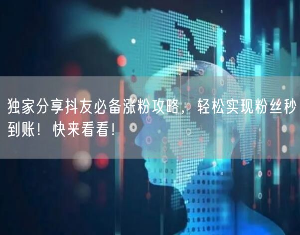 独家分享抖友必备涨粉攻略，轻松实现粉丝秒到账！快来看看！