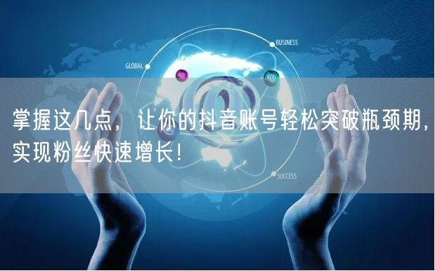 掌握这几点，让你的抖音账号轻松突破瓶颈期，实现粉丝快速增长！
