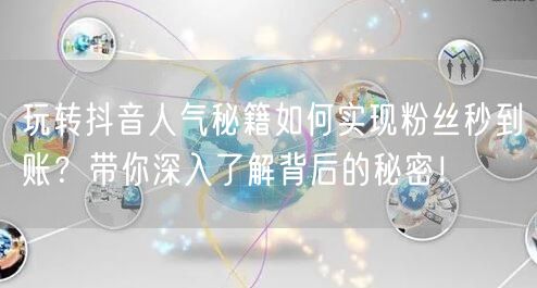 玩转抖音人气秘籍如何实现粉丝秒到账？带你深入了解背后的秘密！