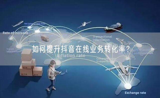如何提升抖音在线业务转化率？