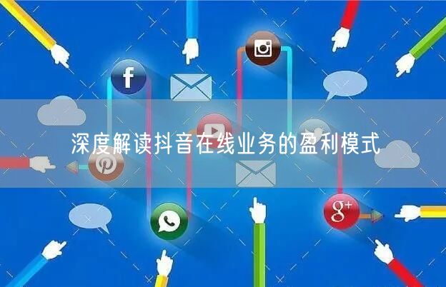 深度解读抖音在线业务的盈利模式