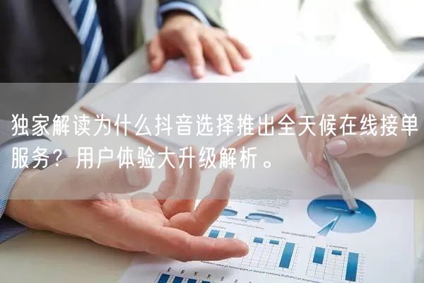 独家解读为什么抖音选择推出全天候在线接单服务？用户体验大升级解析。