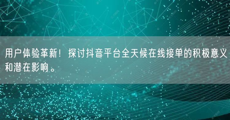 用户体验革新！探讨抖音平台全天候在线接单的积极意义和潜在影响。