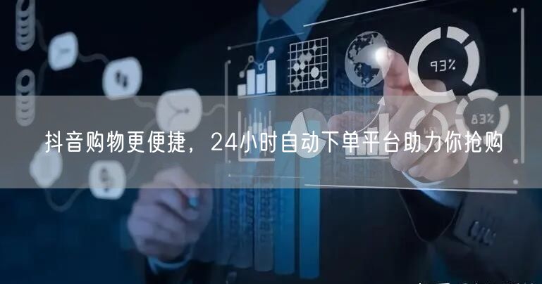 抖音购物更便捷，24小时自动下单平台助力你抢购