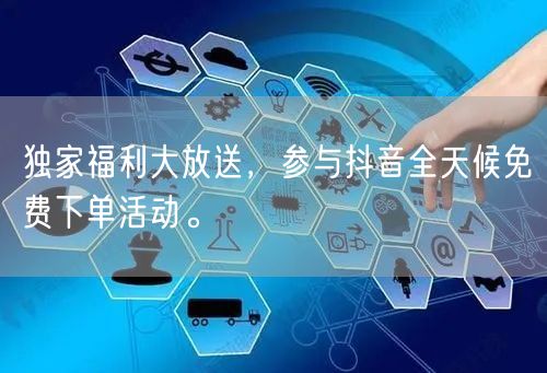 独家福利大放送，参与抖音全天候免费下单活动。