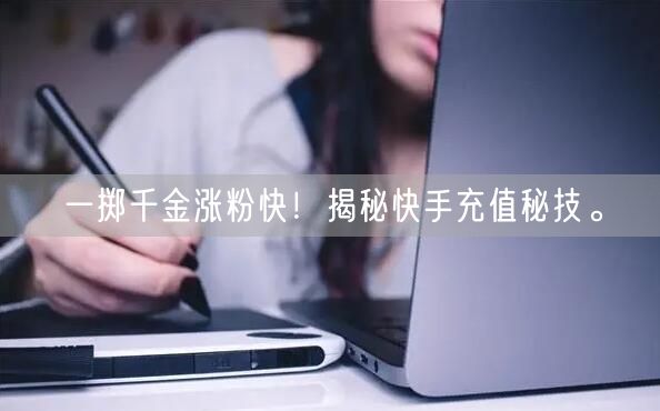 一掷千金涨粉快！揭秘快手充值秘技。