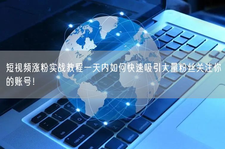 短视频涨粉实战教程一天内如何快速吸引大量粉丝关注你的账号！
