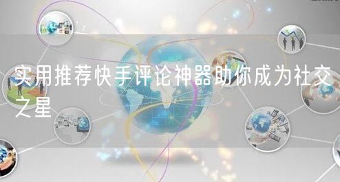 实用推荐快手评论神器助你成为社交之星