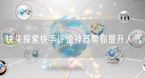 快来探索快手评论神器帮你提升人气
