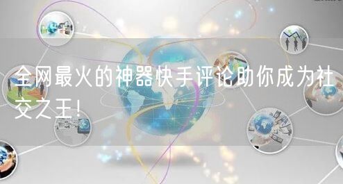 全网最火的神器快手评论助你成为社交之王！