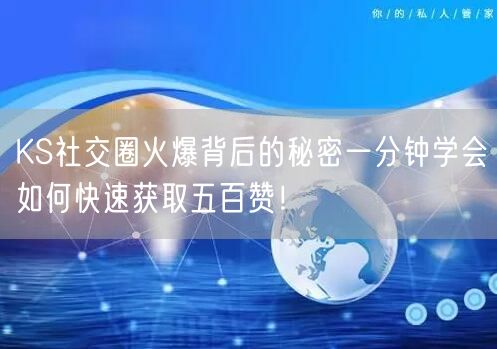 KS社交圈火爆背后的秘密一分钟学会如何快速获取五百赞！