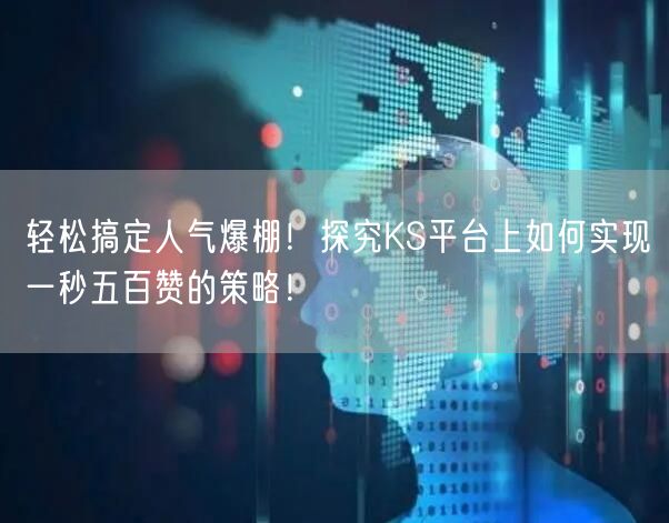 轻松搞定人气爆棚！探究KS平台上如何实现一秒五百赞的策略！