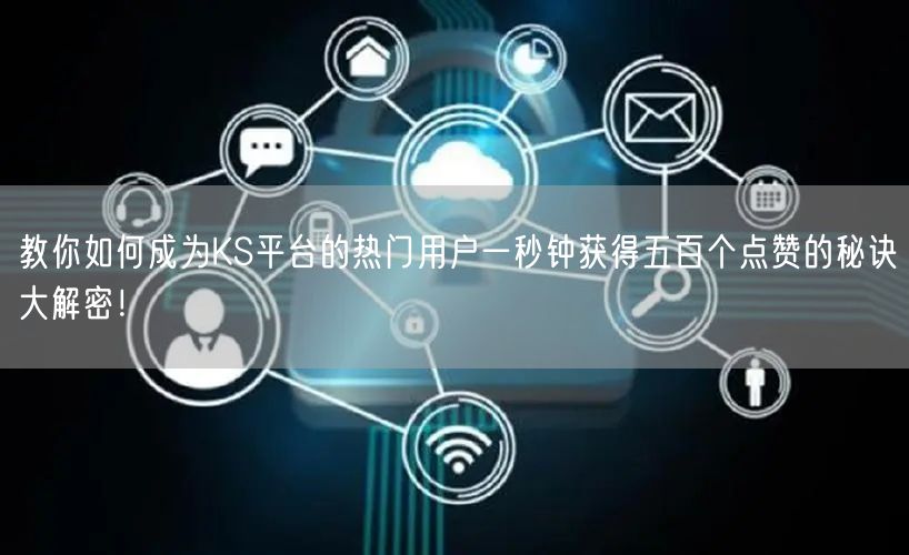 教你如何成为KS平台的热门用户一秒钟获得五百个点赞的秘诀大解密！