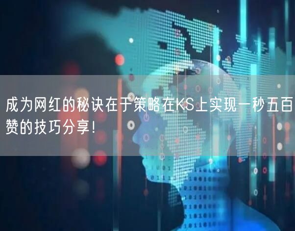 成为网红的秘诀在于策略在KS上实现一秒五百赞的技巧分享！