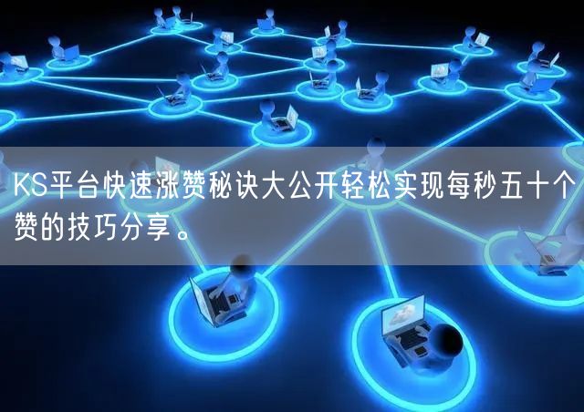 KS平台快速涨赞秘诀大公开轻松实现每秒五十个赞的技巧分享。