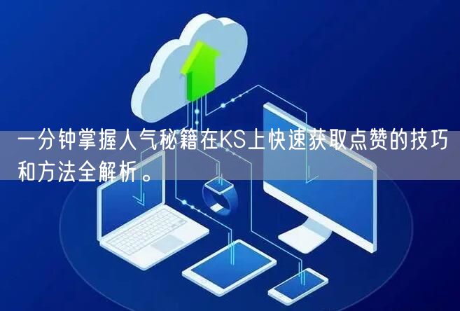 一分钟掌握人气秘籍在KS上快速获取点赞的技巧和方法全解析。
